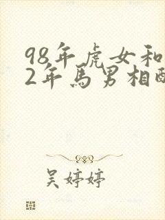 98年虎女和02年马男相配婚姻如何