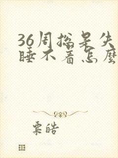 36周总是失眠睡不着怎么回事