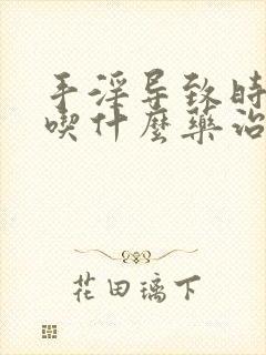 手淫导致时间短吃什么药治疗