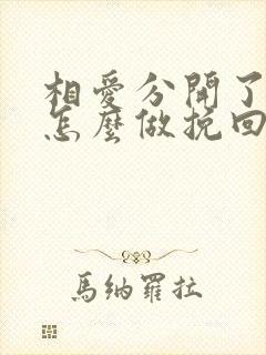 相爱分开了女的怎么做挽回