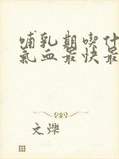 哺乳期吃什么补气血最快最好