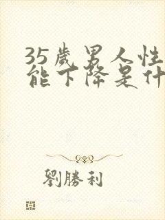 35岁男人性功能下降是什么原因