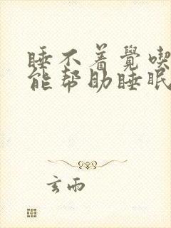 睡不着觉吃啥药能帮助睡眠