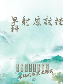 早射应该挂什么科