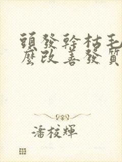 头发干枯毛躁怎么改善发质