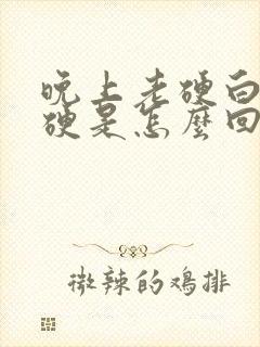 晚上老硬白天不硬是怎么回事