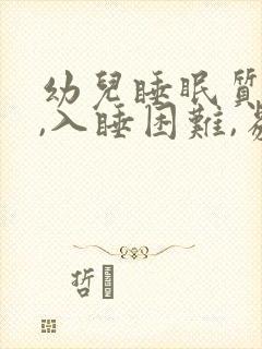 幼儿睡眠质量差,入睡困难,易醒