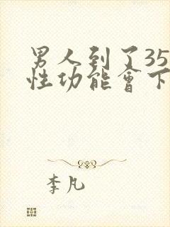 男人到了35岁性功能会下降