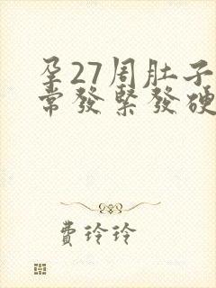 孕27周肚子经常发紧发硬怎么回事