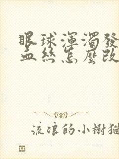 眼球浑浊发黄有血丝怎么改善