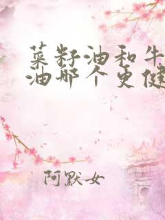 菜籽油和牛油果油哪个更健康