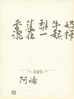 香蕉梨牛奶可以混在一起榨汁吃吗