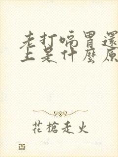 老打嗝胃还堵的上是什么原因