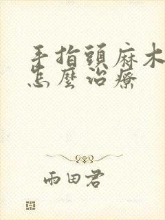 手指头麻木胀痛怎么治疗