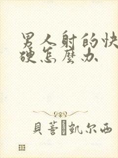 男人射的快不够硬怎么办