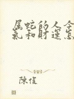 属蛇的人今年运气和财运怎么样