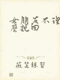 女朋友不理我怎么挽回