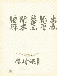 腰间盘膨出脚底麻木怎么办