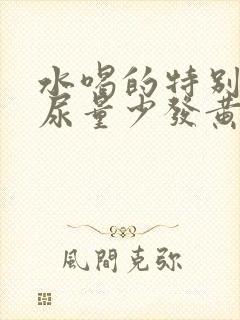 水喝的特别多,尿量少发黄怎么回事?