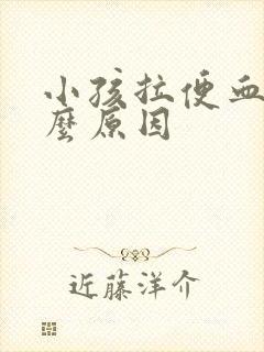 小孩拉便血是什么原因