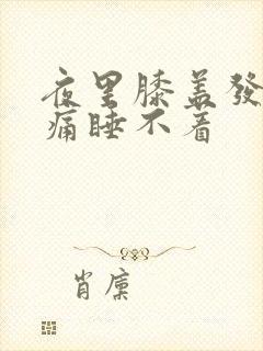 夜里膝盖发凉酸痛睡不着