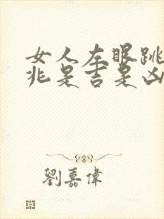 女人左眼跳的预兆是吉是凶周公解梦