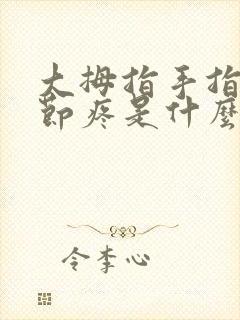 大拇指手指头关节疼是什么原因