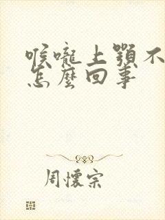 喉咙上颚不舒服怎么回事