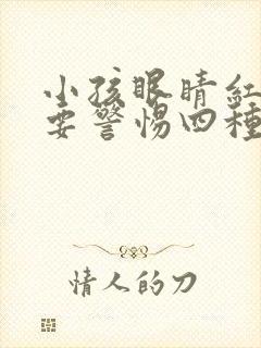 小孩眼睛红血丝要警惕四种病