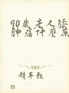 90岁老人膝盖肿痛什么原因