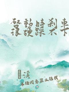 启动时刹车突然很硬踩不下去