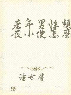 老年男性频繁起夜小便怎么回事