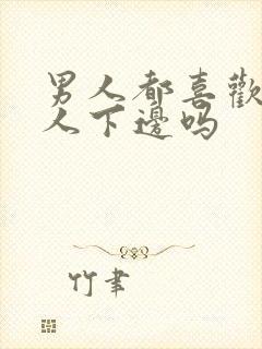 男人都喜欢舔女人下边吗