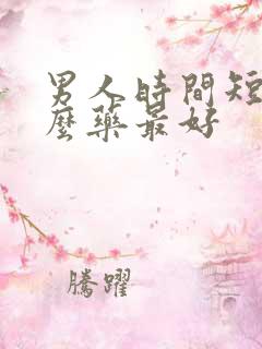 男人时间短吃什么药最好