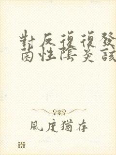 对反复复发的霉菌性阴炎该怎么治疗好