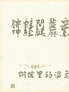 腰椎间盘突压迫神经腿麻怎么治疗