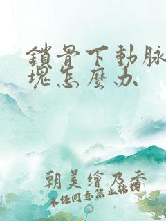 锁骨下动脉硬斑块怎么办