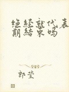 绝经就代表更年期结束吗