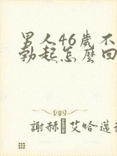 男人46岁不能勃起怎么回事
