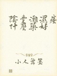 阴囊潮湿瘙痒吃什么药好