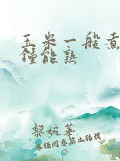 玉米一般煮几分钟能熟