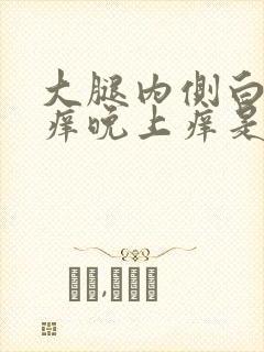 大腿内侧白天不痒晚上痒是怎么回事