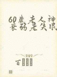 60岁老人神经衰弱老失眠怎么办