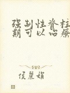 强制性脊柱炎早期可以治疗好吗