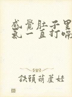 感觉肚子里很多气一直打嗝