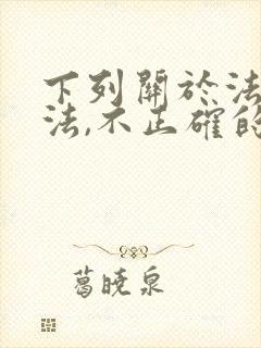 下列关于法的说法,不正确的是