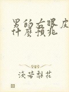 男的右眼皮跳是什么预兆