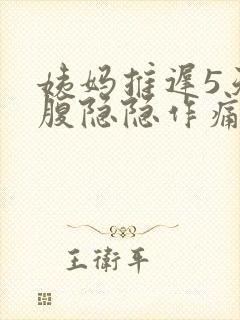 姨妈推迟5天小腹隐隐作痛