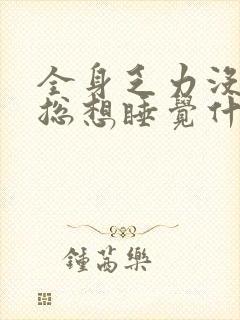 全身乏力没精神总想睡觉什么原因