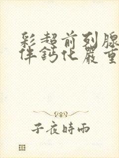 彩超前列腺增大伴钙化严重吗怎么治疗